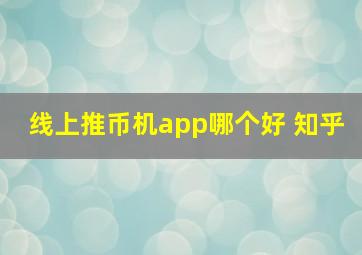 线上推币机app哪个好 知乎